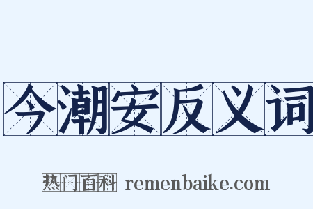 今潮安反义词是什么意思的图片